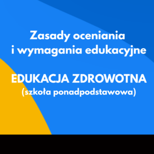 Zasady oceniania i wymagania edukacyjne - Edukacja zdrowotna - Szkoła ponadpodstawowa