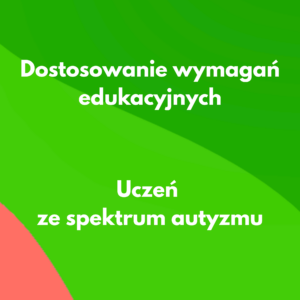 Dostosowanie wymagań edukacyjnych dla ucznia ze spektrum autyzmu